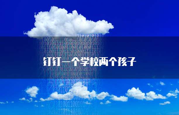 钉钉一个学校两个孩子
