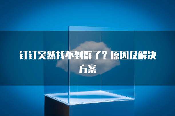 钉钉突然找不到群了？原因及解决方案
