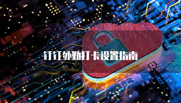 钉钉外勤打卡设置指南