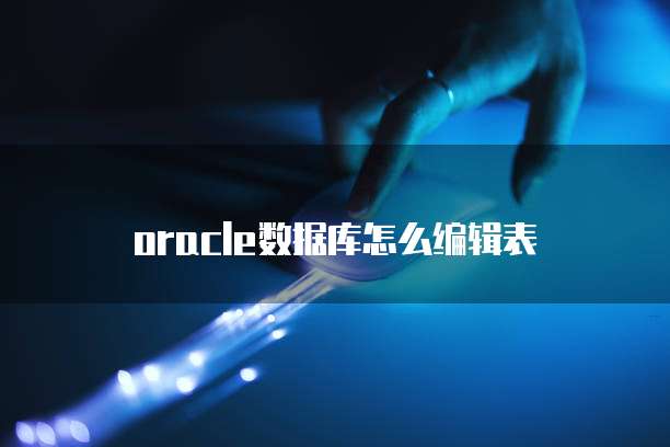 oracle数据库怎么编辑表