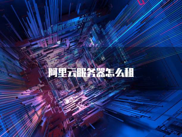阿里云服务器怎么租