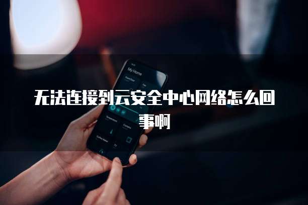 无法连接到云安全中心网络怎么回事啊