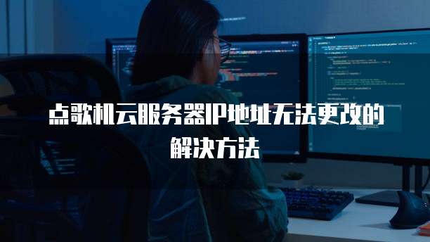 点歌机云服务器IP地址无法更改的解决方法
