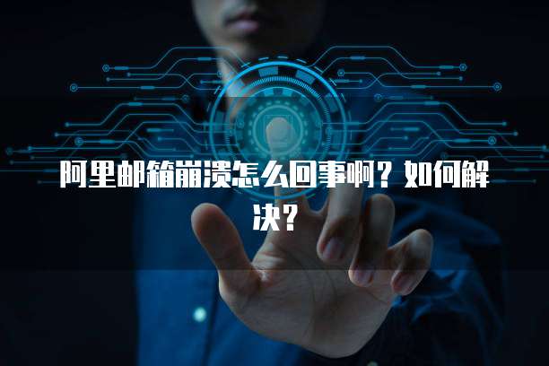 阿里邮箱崩溃怎么回事啊？如何解决？
