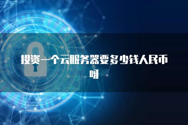投资一个云服务器要多少钱人民币呀