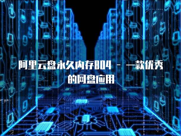 阿里云盘永久内存804 - 一款优秀的网盘应用