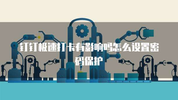 钉钉极速打卡有影响吗怎么设置密码保护