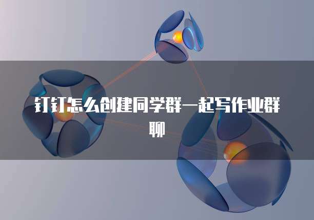 钉钉怎么创建同学群一起写作业群聊