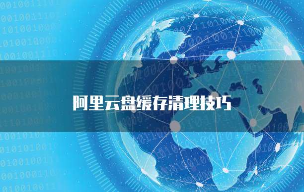 阿里云盘缓存清理技巧