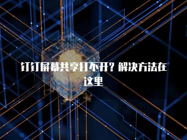 钉钉屏幕共享打不开？解决方法在这里