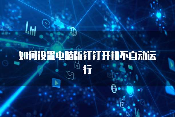 如何设置电脑版钉钉开机不自动运行