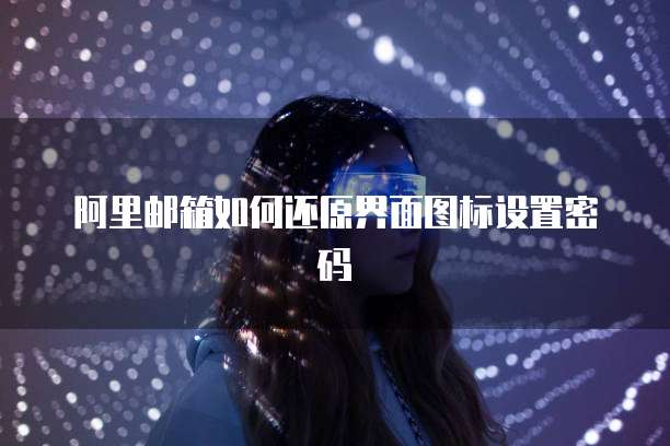 阿里邮箱如何还原界面图标设置密码