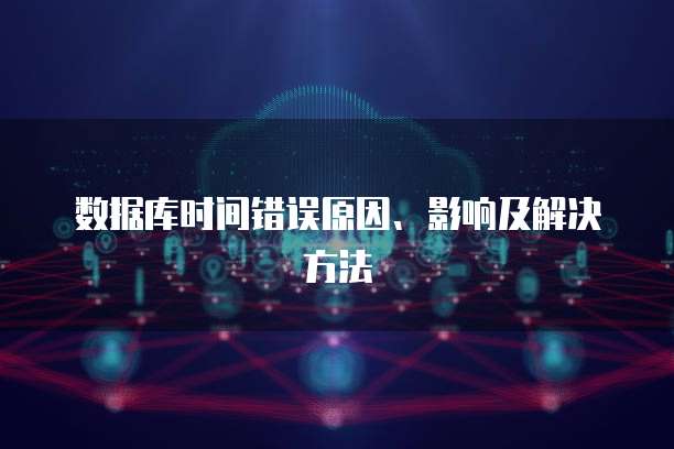 数据库时间错误原因、影响及解决方法