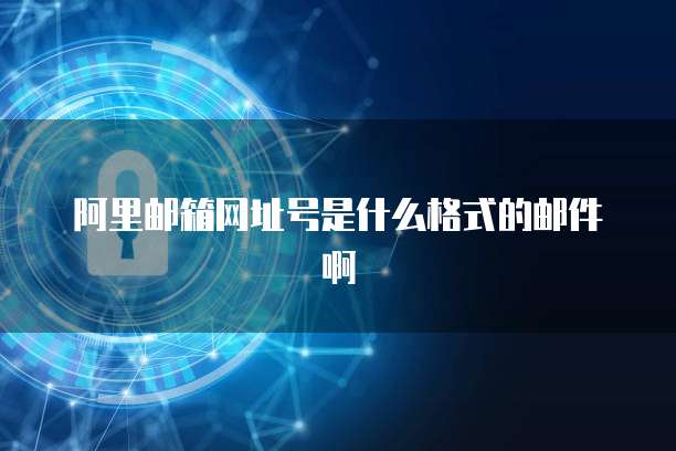 阿里邮箱网址号是什么格式的邮件啊