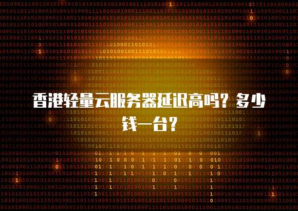 香港轻量云服务器延迟高吗？多少钱一台？