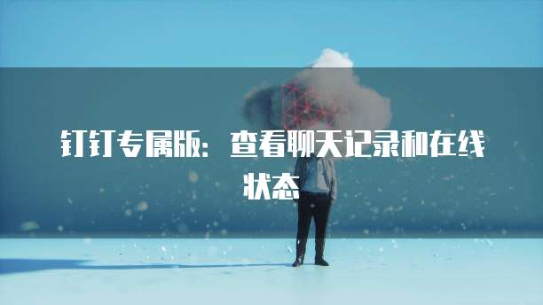 钉钉专属版：查看聊天记录和在线状态