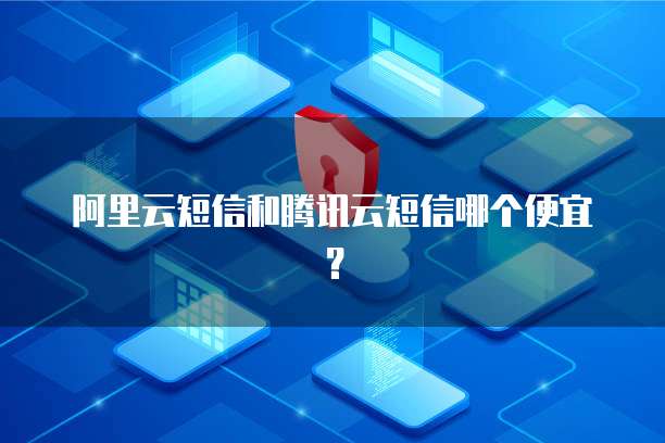 阿里云短信和腾讯云短信哪个便宜？