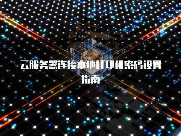 云服务器连接本地打印机密码设置指南