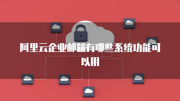 阿里云企业邮箱有哪些系统功能可以用