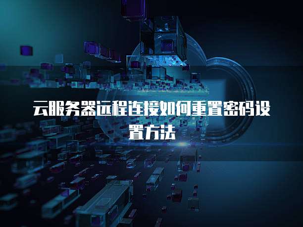 云服务器远程连接如何重置密码设置方法