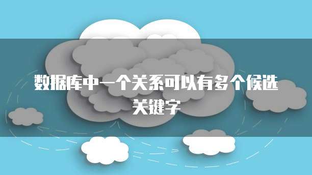 数据库中一个关系可以有多个候选关键字