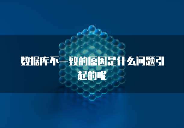 数据库不一致的原因是什么问题引起的呢