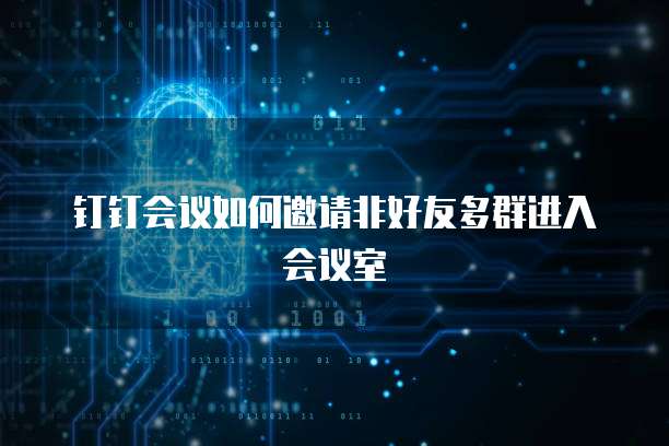 钉钉会议如何邀请非好友多群进入会议室