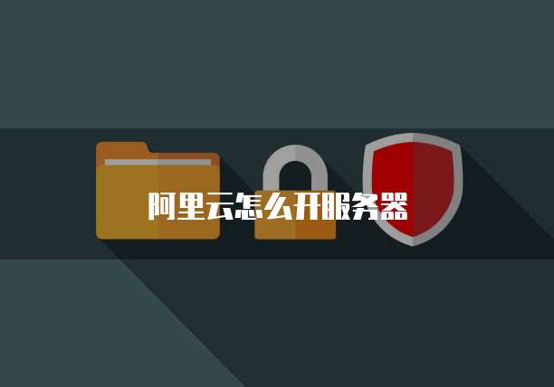 阿里云怎么开服务器