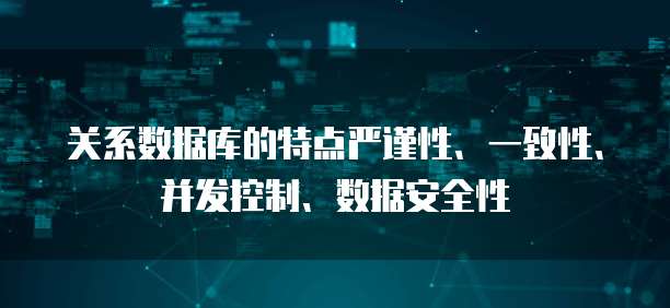关系数据库的特点严谨性、一致性、并发控制、数据安全性