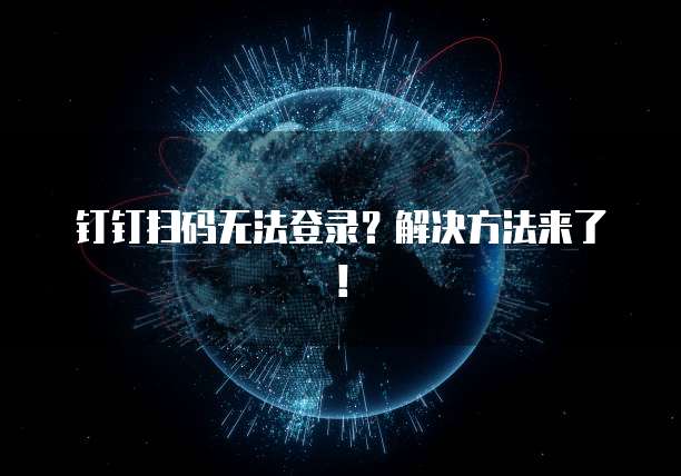 钉钉扫码无法登录？解决方法来了！