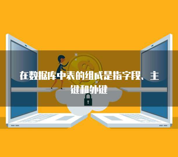 在数据库中表的组成是指字段、主键和外键