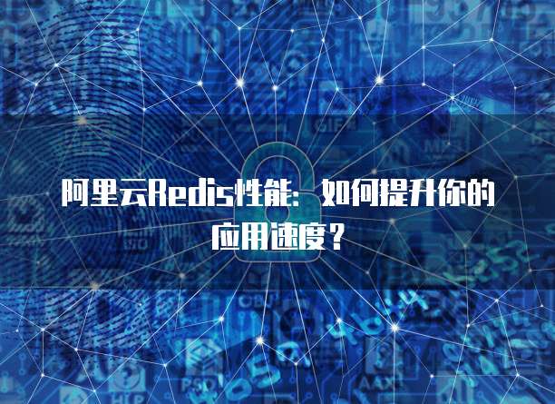 阿里云Redis性能：如何提升你的应用速度？