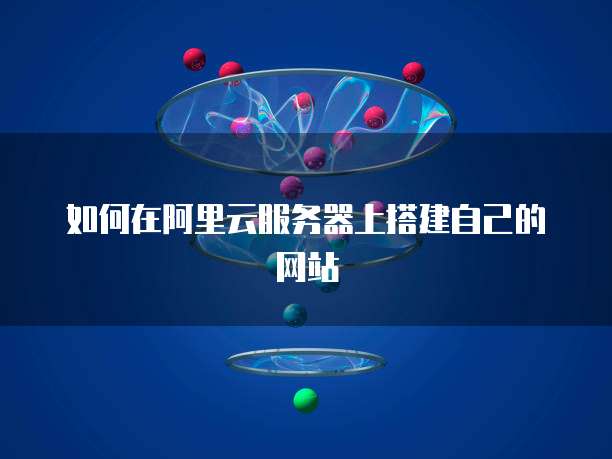 如何在阿里云服务器上搭建自己的网站