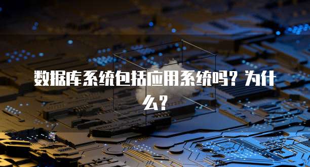数据库系统包括应用系统吗？为什么？