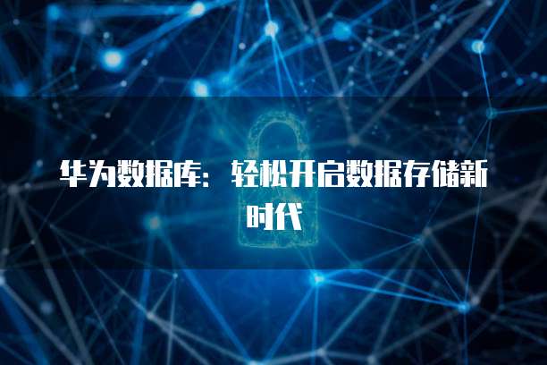 华为数据库：轻松开启数据存储新时代