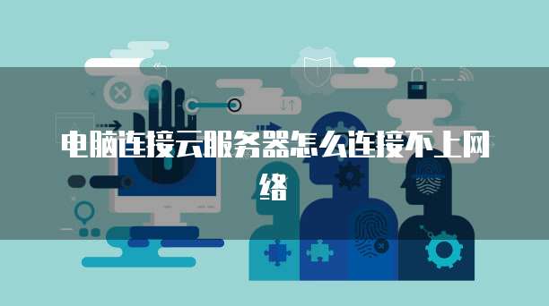 电脑连接云服务器怎么连接不上网络