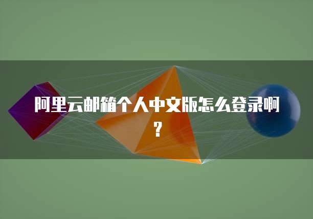 阿里云邮箱个人中文版怎么登录啊？