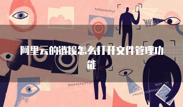 阿里云的链接怎么打开文件管理功能