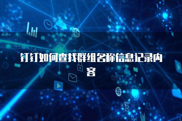 钉钉如何查找群组名称信息记录内容