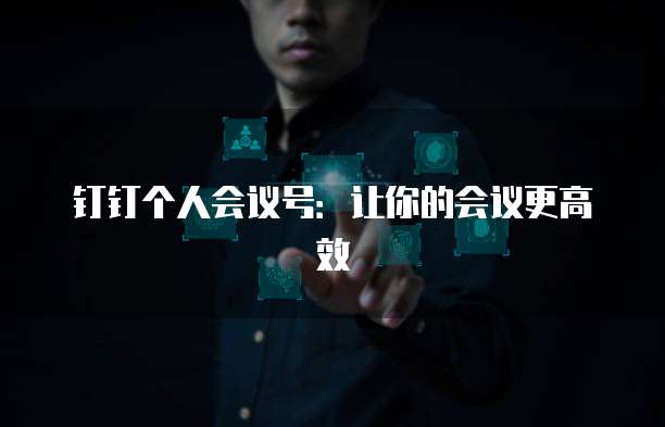 钉钉个人会议号：让你的会议更高效