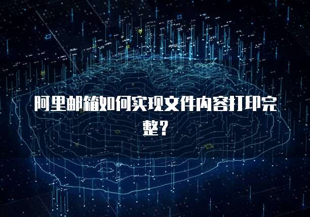 阿里邮箱如何实现文件内容打印完整？
