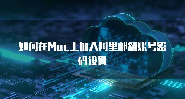 如何在Mac上加入阿里邮箱账号密码设置