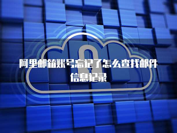 阿里邮箱账号忘记了怎么查找邮件信息记录