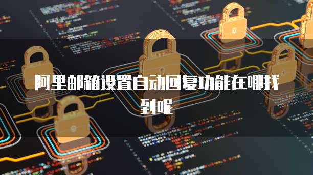 阿里邮箱设置自动回复功能在哪找到呢