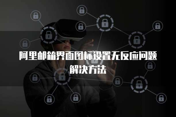 阿里邮箱界面图标设置无反应问题解决方法