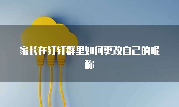 家长在钉钉群里如何更改自己的昵称