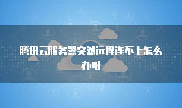 腾讯云服务器突然远程连不上怎么办呀