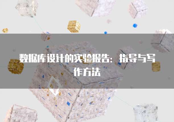 数据库设计的实验报告：指导与写作方法