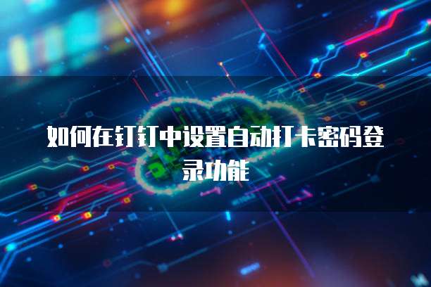 如何在钉钉中设置自动打卡密码登录功能