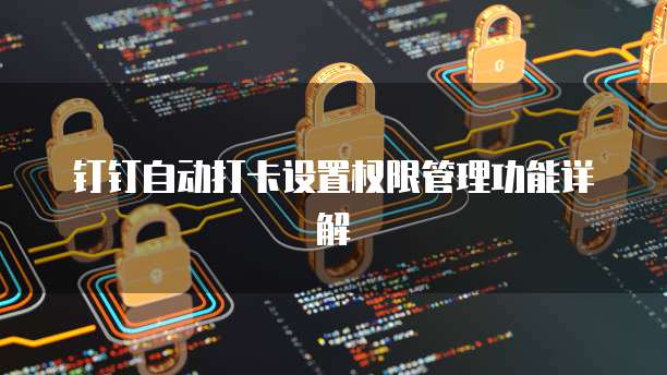 钉钉自动打卡设置权限管理功能详解